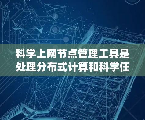 科学上网节点管理工具是处理分布式计算和科学任务的工具,主要应用于RACK系统和云计算环境中。以下是一个结构化的学习计划,帮助你系统地掌握这些工具