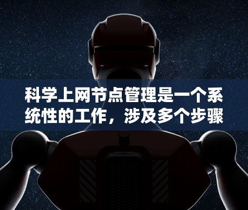 科学上网节点管理是一个系统性的工作,涉及多个步骤和因素,以下是详细且系统化的步骤