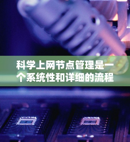 科学上网节点管理是一个系统性和详细的流程,旨在保障科学计算环境的高效、可靠和安全。以下是科学上网节点管理的详细步骤