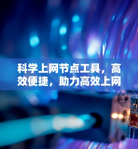 科学上网节点工具,高效便捷,助力高效上网