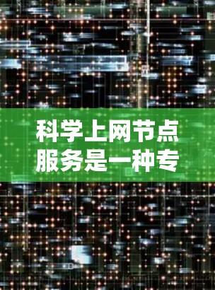 科学上网节点服务是一种专门为科学研究和数据分析设计的网络基础设施,旨在处理复杂的数据和计算任务。以下是其关键特点、功能和应用 科学上网节点服务是一种专门为科学研究和数据分析设计的网络基础设施,旨在处理复杂的数据和计算任务。以下是其关键特点、功能和应用