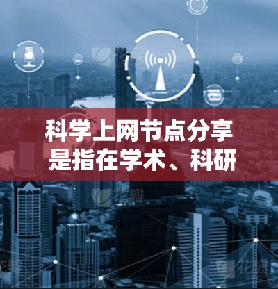 科学上网节点分享 是指在学术、科研或商业环境中,用户或机构在互联网上分享科学内容、技术或成果的活动。这些节点可能涉及论文发布、技术文档分享、数据集共享等。以下是科学上网节点分享的几个关键点和建议
