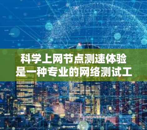 科学上网节点测速体验是一种专业的网络测试工具,旨在评估计算机网络的带宽和延迟性能。以下是该工具的主要功能和使用方法的详细介绍