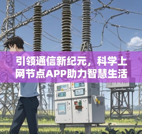 引领通信新纪元,科学上网节点APP助力智慧生活
