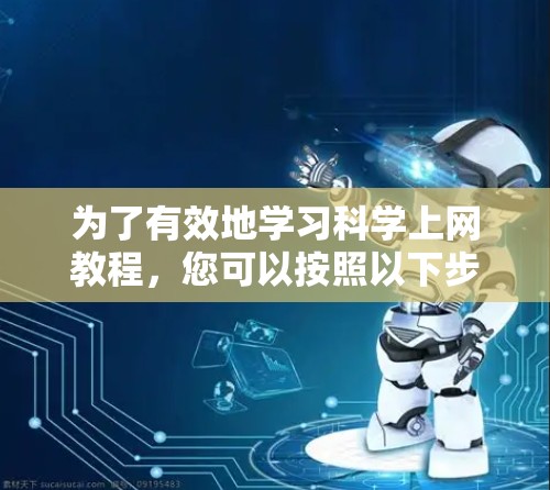 为了有效地学习科学上网教程,您可以按照以下步骤进行