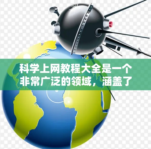 科学上网教程大全是一个非常广泛的领域，涵盖了从基础到高级的内容。以下是一些常见的科学和工程类的教程和资源