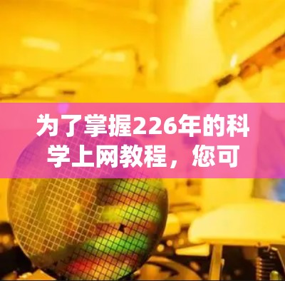 为了掌握226年的科学上网教程,您可以按照以下步骤进行系统学习 为了掌握226年的科学上网教程,您可以按照以下步骤进行系统学习