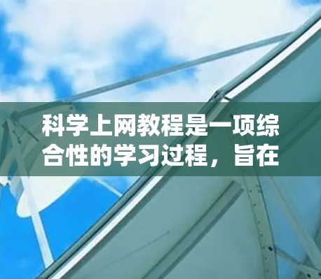 科学上网教程是一项综合性的学习过程,旨在提高使用电脑和互联网的能力。以下是一个分步指南,帮助您系统地学习科学上网技巧 科学上网教程是一项综合性的学习过程,旨在提高使用电脑和互联网的能力。以下是一个分步指南,帮助您系统地学习科学上网技巧