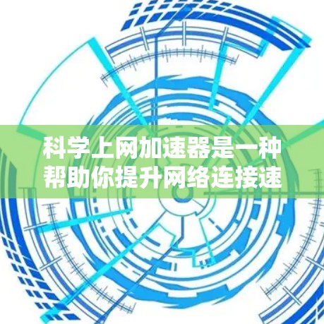 科学上网加速器是一种帮助你提升网络连接速度的工具，适用于多种设备和网络连接。以下是一步步的使用指南