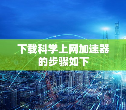 下载科学上网加速器的步骤如下