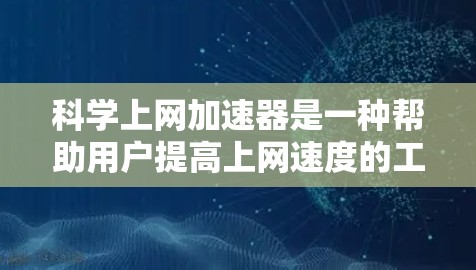 科学上网加速器是一种帮助用户提高上网速度的工具，适用于所有用户。以下是使用科学上网加速器的详细步骤