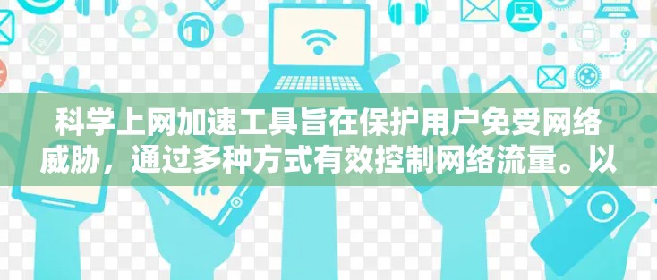 科学上网加速工具旨在保护用户免受网络威胁，通过多种方式有效控制网络流量。以下是对这些工具的详细介绍和使用指南
