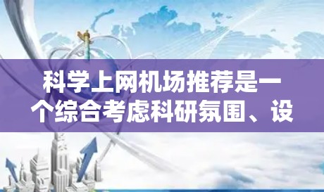 科学上网机场推荐是一个综合考虑科研氛围、设施齐全以及用户便利性的选择。以下是一些推荐,供你参考 科学上网机场推荐是一个综合考虑科研氛围、设施齐全以及用户便利性的选择。以下是一些推荐,供你参考