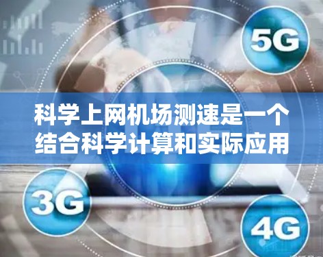 科学上网机场测速是一个结合科学计算和实际应用的项目,旨在通过科学方法来估计实际流量情况,帮助机场优化网络管理。以下是一个详细的步骤说明 科学上网机场测速是一个结合科学计算和实际应用的项目,旨在通过科学方法来估计实际流量情况,帮助机场优化网络管理。以下是一个详细的步骤说明