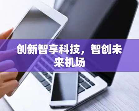 创新智享科技,智创未来机场 创新智享科技,智创未来机场