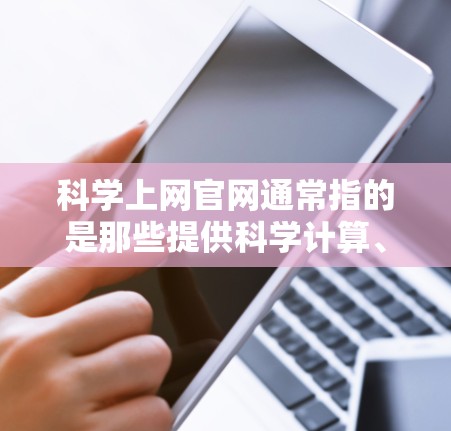科学上网官网通常指的是那些提供科学计算、科学研究、学习工具的网站。以下是一些常见的科学计算和科学资料的网站，供您参考