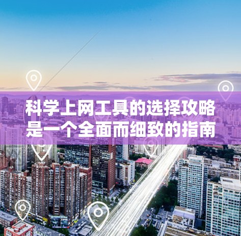 <strong>科学上网工具</strong>的选择攻略是一个全面而细致的指南,可以帮助用户高效利用网络资源。以下是一个分步骤的指南,涵盖从基础到高级工具的推荐,帮助你做出明智的选择