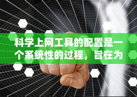 <strong>科学上网工具</strong>的配置是一个系统性的过程,旨在为用户提供高效、便捷的信息和资源。以下是一个有条理的<strong>科学上网工具</strong>配置教程,涵盖多个常用工具的配置步骤