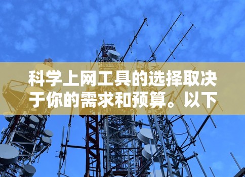 <strong>科学上网工具</strong>的选择取决于你的需求和预算。以下是一些推荐的工具