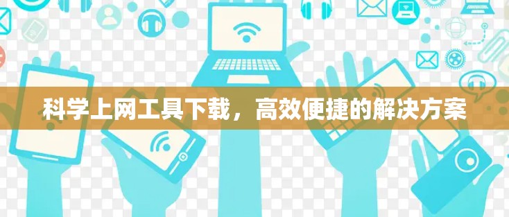 <strong>科学上网工具</strong>下载,高效便捷的解决方案