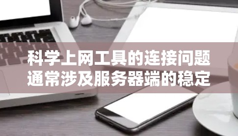 <strong>科学上网工具</strong>的连接问题通常涉及服务器端的稳定、网络的稳定性、客户端的配置以及服务器的配置等多方面因素。以下是一步步的解决方案
