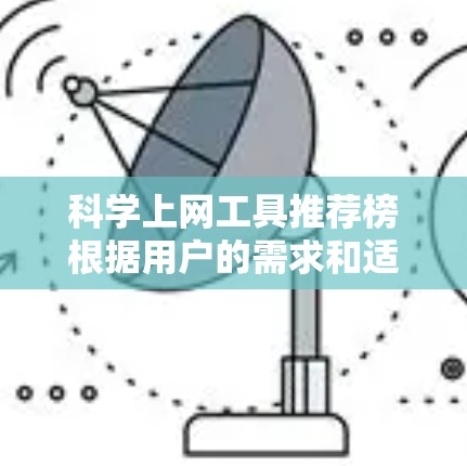 <strong>科学上网工具</strong>推荐榜根据用户的需求和适用场景分为以下几个类别