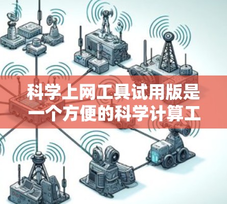 <strong>科学上网工具</strong>试用版是一个方便的科学计算工具,但需要谨慎使用。以下是详细的总结和建议