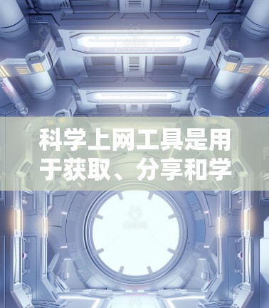 <strong>科学上网工具</strong>是用于获取、分享和学习科学知识的网络资源,涵盖了多种用途,如学术研究、学习资源、编程和数据分析。以下是一步步的指南,帮助你高效地使用这些工具