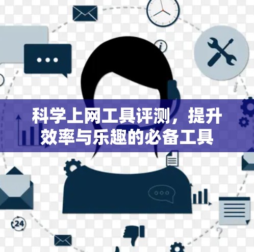 <strong>科学上网工具</strong>评测,提升效率与乐趣的必备工具