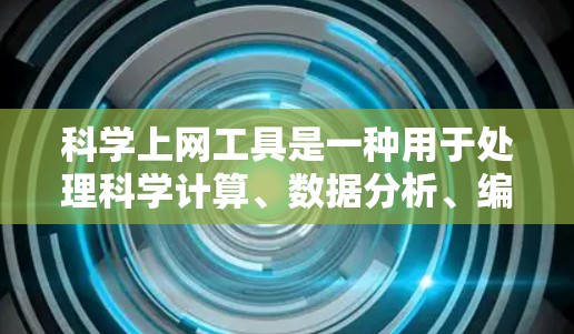 <strong>科学上网工具</strong>是一种用于处理科学计算、数据分析、编程和文档编辑的工具,广泛应用于数学、工程、物理、化学、生物等领域。以下是对这些工具的详细总结