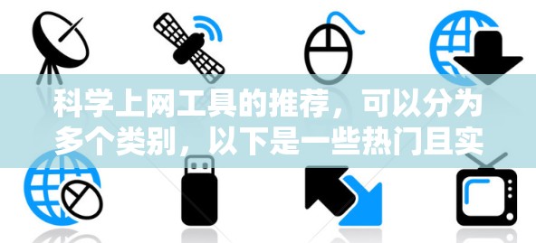 <strong>科学上网工具</strong>的推荐,可以分为多个类别,以下是一些热门且实用的工具推荐