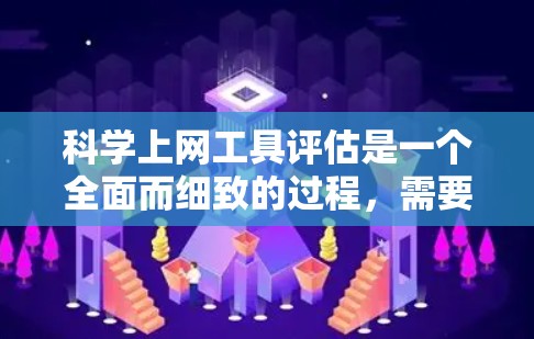 <strong>科学上网工具</strong>评估是一个全面而细致的过程,需要考虑功能、界面、兼容性、易用性、扩展性和免费性等多个方面。以下是对不同工具的评估和推荐