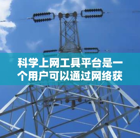 <strong>科学上网工具</strong>平台是一个用户可以通过网络获取各种科学计算、数据分析、信息管理等功能的软件工具。以下是一些常见的<strong>科学上网工具</strong>平台及其功能