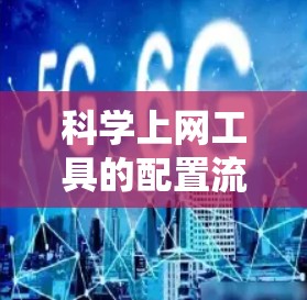 <strong>科学上网工具</strong>的配置流程是科学、系统且需要谨慎执行的,以确保高效、安全和正确的使用。以下是一个详细的配置说明,按照不同的工具类别进行分步说明