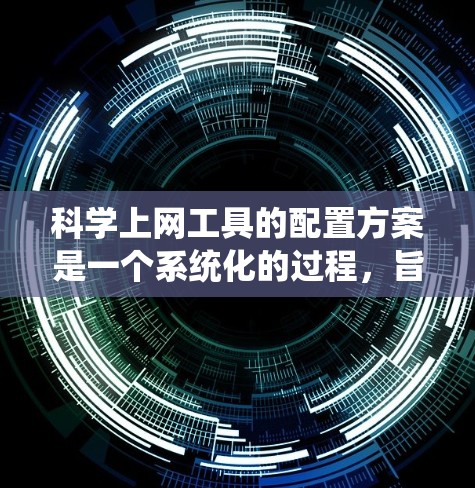 <strong>科学上网工具</strong>的配置方案是一个系统化的过程,旨在为用户提供高效、便捷的科学计算、数据分析和工程设计工具。以下是详细的配置方案步骤