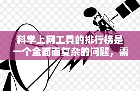 <strong>科学上网工具</strong>的排行榜是一个全面而复杂的问题,需要综合考虑多个因素。以下是一个结构化的建议,帮助您创建一个详细的<strong>科学上网工具</strong>排行榜