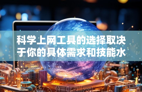 <strong>科学上网工具</strong>的选择取决于你的具体需求和技能水平。以下是几个推荐的工具,结合你的学习目标(编程和数据处理)
