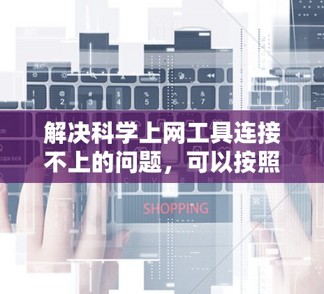 解决<strong>科学上网工具</strong>连接不上的问题,可以按照以下步骤进行