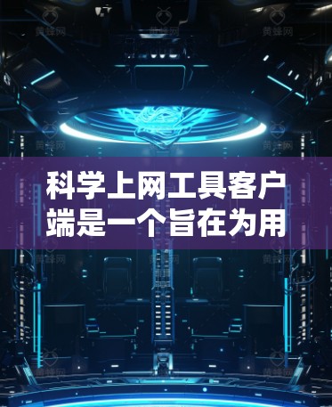 <strong>科学上网工具</strong>客户端是一个旨在为用户提供安全、便捷和高效的网络服务的工具。以下是一些关键点和考虑因素