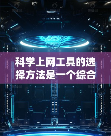 <strong>科学上网工具</strong>的选择方法是一个综合性的流程,需要考虑设备、网站、数据库、软件工具以及网络配置等多个方面。以下是一个系统化的指南,帮助用户根据自己的需求选择适合的<strong>科学上网工具</strong>