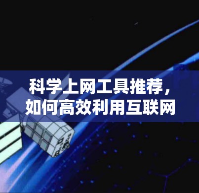 <strong>科学上网工具</strong>推荐,如何高效利用互联网