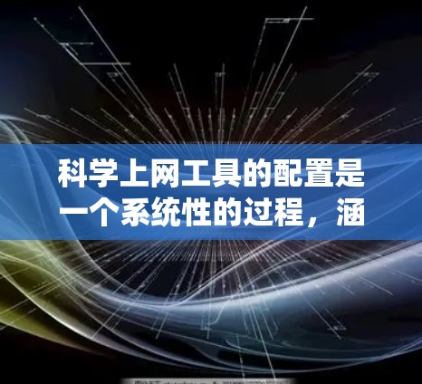 <strong>科学上网工具</strong>的配置是一个系统性的过程,涵盖安装、管理、使用和维护。以下是一个详细的步骤指南,帮助您逐步掌握<strong>科学上网工具</strong>的配置