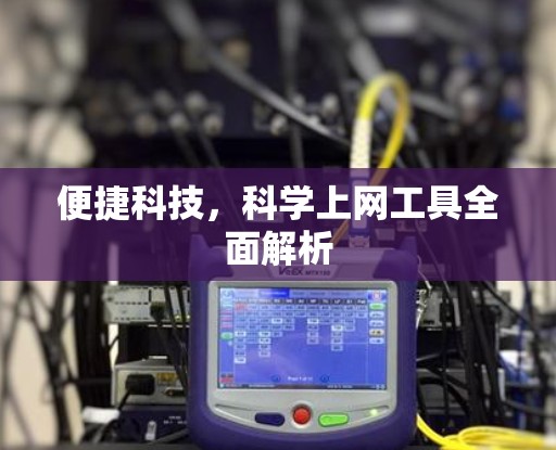 便捷科技,<strong>科学上网工具</strong>全面解析