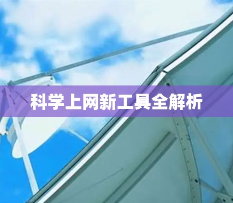 科学上网新工具全解析 科学上网新工具全解析