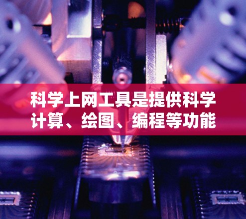 <strong>科学上网工具</strong>是提供科学计算、绘图、编程等功能的网络服务平台,广泛应用于教育、科研和工程领域。以下是<strong>科学上网工具</strong>的主要功能、应用场景、优势及使用方法的详细介绍