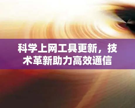 <strong>科学上网工具</strong>更新,技术革新助力高效通信