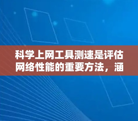 <strong>科学上网工具</strong>测速是评估网络性能的重要方法，涵盖了多种工具和技巧。以下是详细的步骤指南