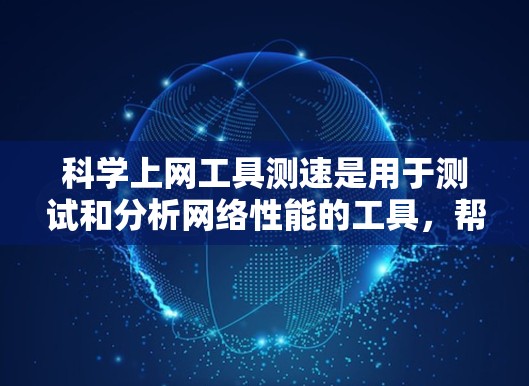<strong>科学上网工具</strong>测速是用于测试和分析网络性能的工具，帮助用户了解网络速度、连接稳定性等指标。以下是对<strong>科学上网工具</strong>测速的详细分析和建议