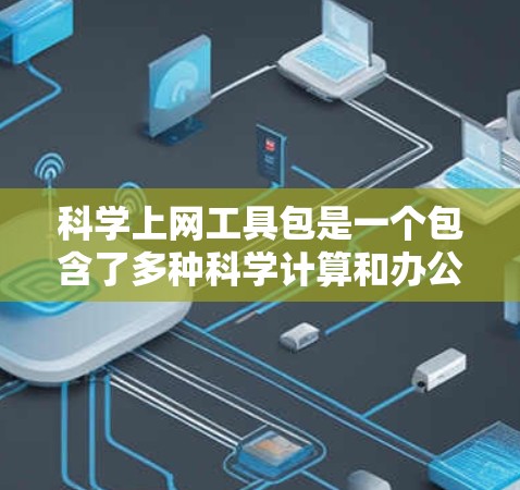 <strong>科学上网工具</strong>包是一个包含了多种科学计算和办公应用的工具集，每个工具包有不同的功能和适用场景。以下是对这些工具包的详细介绍