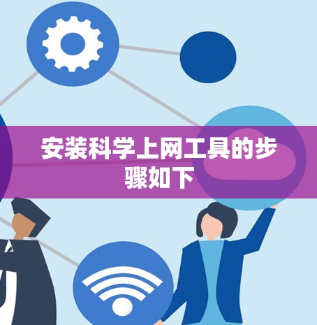 安装<strong>科学上网工具</strong>的步骤如下